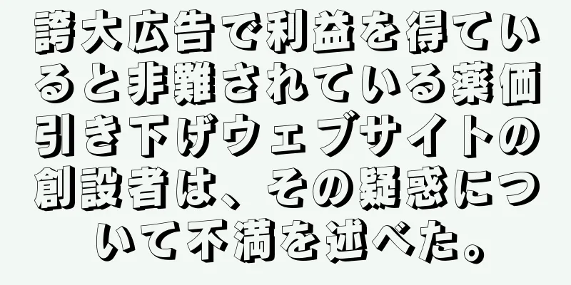 誇大広告で利益を得ていると非難されている薬価引き下げウェブサイトの創設者は、その疑惑について不満を述べた。