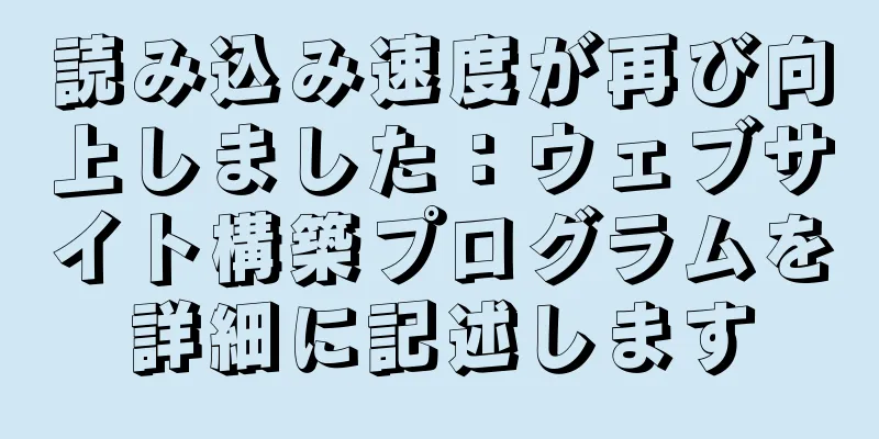 読み込み速度が再び向上しました：ウェブサイト構築プログラムを詳細に記述します