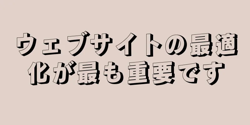 ウェブサイトの最適化が最も重要です