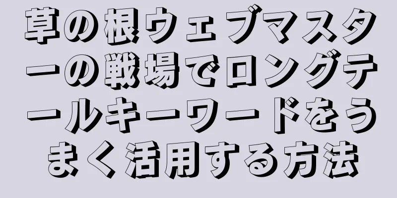 草の根ウェブマスターの戦場でロングテールキーワードをうまく活用する方法