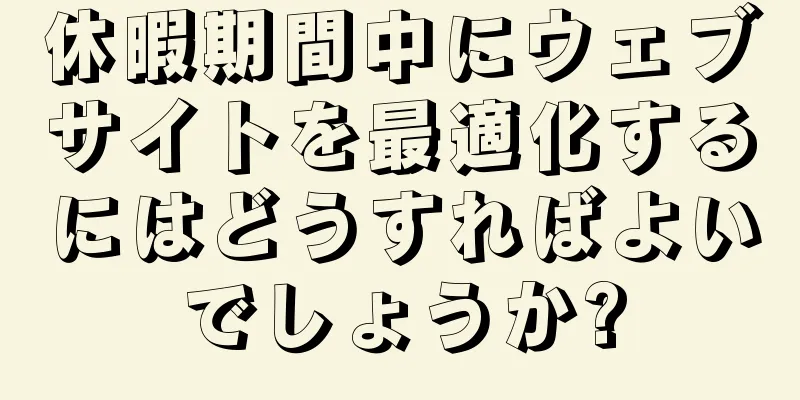 休暇期間中にウェブサイトを最適化するにはどうすればよいでしょうか?