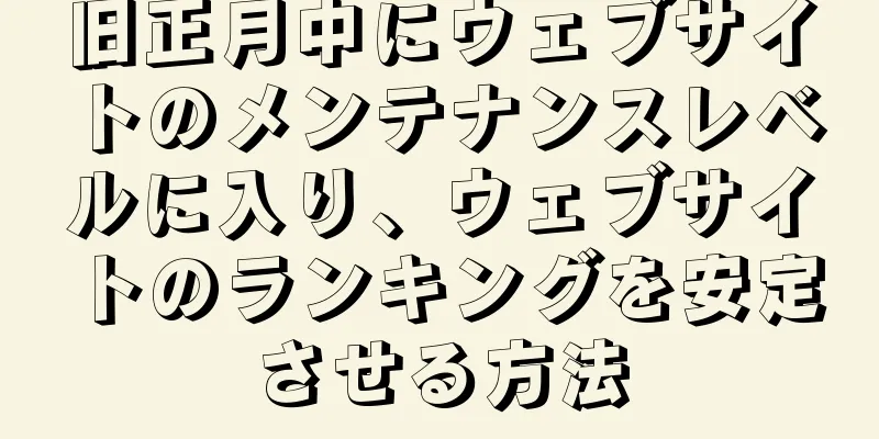旧正月中にウェブサイトのメンテナンスレベルに入り、ウェブサイトのランキングを安定させる方法