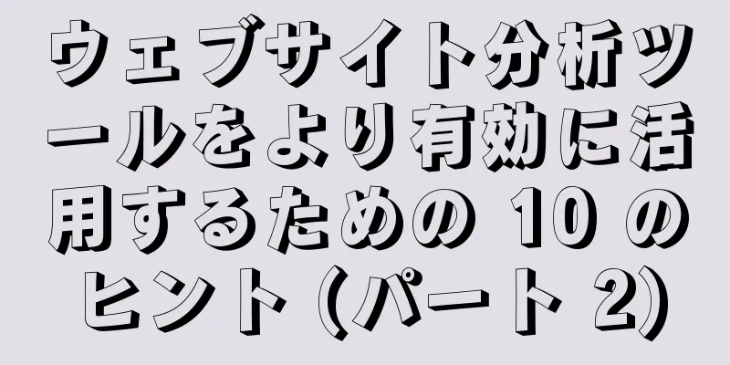 ウェブサイト分析ツールをより有効に活用するための 10 のヒント (パート 2)
