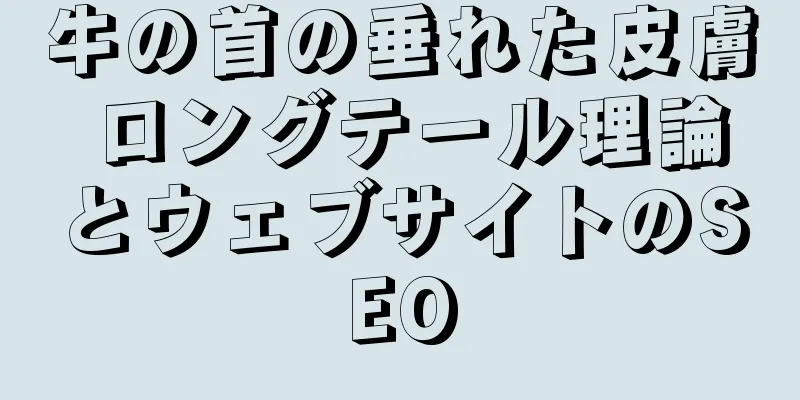 牛の首の垂れた皮膚 ロングテール理論とウェブサイトのSEO