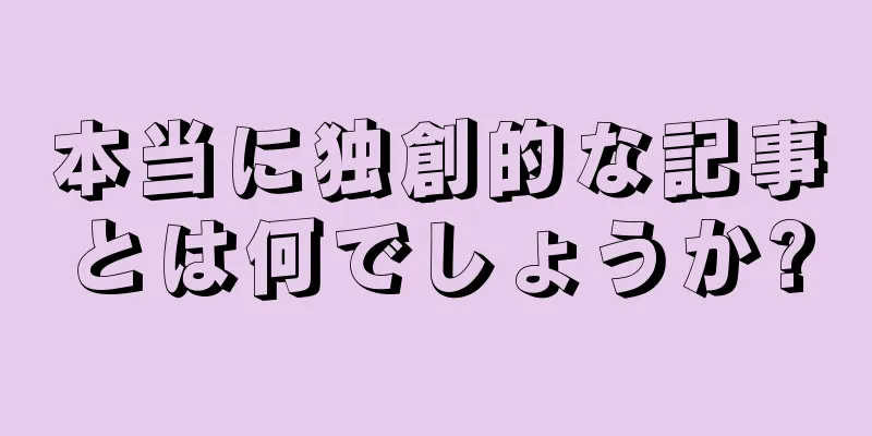 本当に独創的な記事とは何でしょうか?