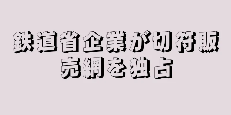 鉄道省企業が切符販売網を独占