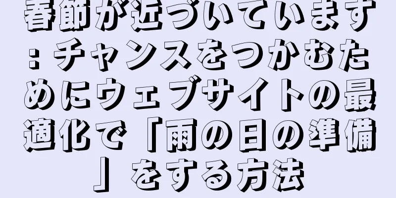 春節が近づいています: チャンスをつかむためにウェブサイトの最適化で「雨の日の準備」をする方法