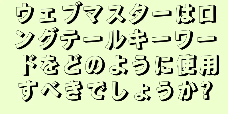 ウェブマスターはロングテールキーワードをどのように使用すべきでしょうか?