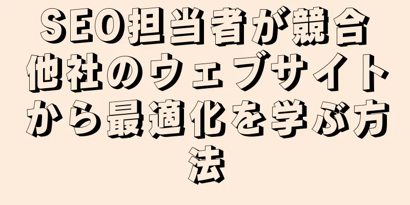 SEO担当者が競合他社のウェブサイトから最適化を学ぶ方法