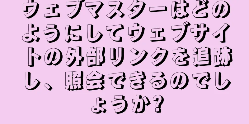 ウェブマスターはどのようにしてウェブサイトの外部リンクを追跡し、照会できるのでしょうか?