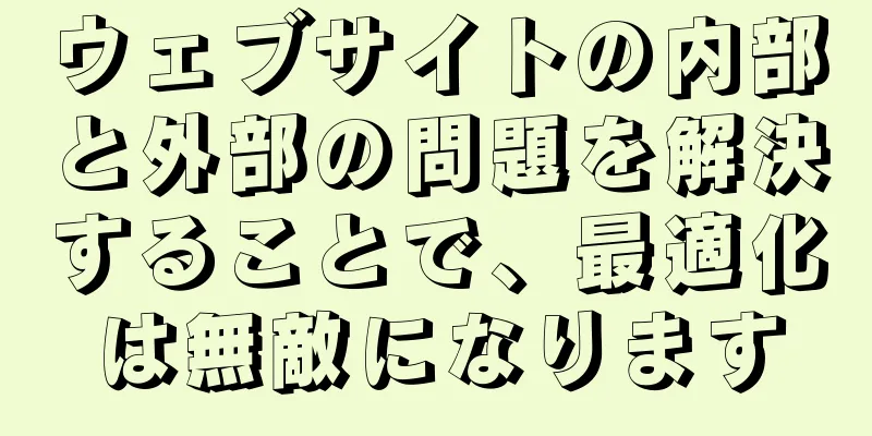 ウェブサイトの内部と外部の問題を解決することで、最適化は無敵になります