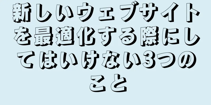新しいウェブサイトを最適化する際にしてはいけない3つのこと