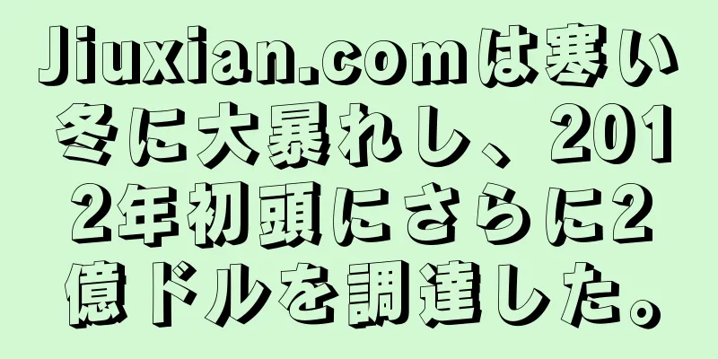 Jiuxian.comは寒い冬に大暴れし、2012年初頭にさらに2億ドルを調達した。