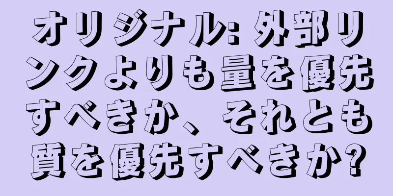 オリジナル: 外部リンクよりも量を優先すべきか、それとも質を優先すべきか?