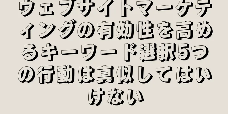 ウェブサイトマーケティングの有効性を高めるキーワード選択5つの行動は真似してはいけない