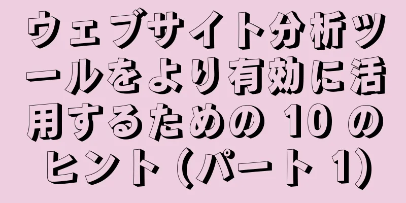 ウェブサイト分析ツールをより有効に活用するための 10 のヒント (パート 1)