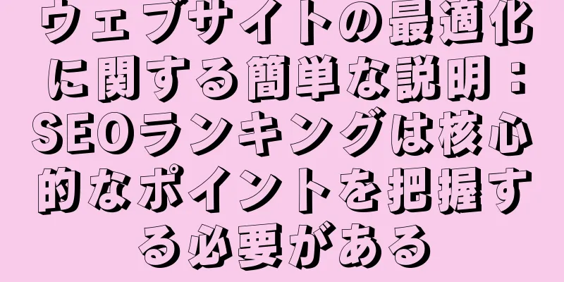 ウェブサイトの最適化に関する簡単な説明：SEOランキングは核心的なポイントを把握する必要がある