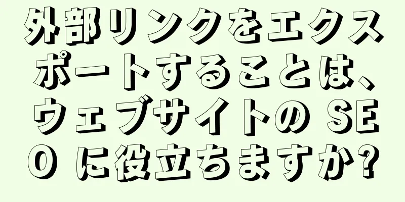 外部リンクをエクスポートすることは、ウェブサイトの SEO に役立ちますか?