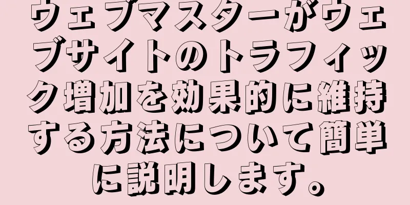 ウェブマスターがウェブサイトのトラフィック増加を効果的に維持する方法について簡単に説明します。