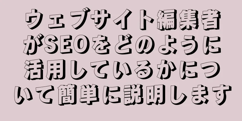 ウェブサイト編集者がSEOをどのように活用しているかについて簡単に説明します
