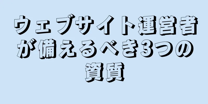 ウェブサイト運営者が備えるべき3つの資質