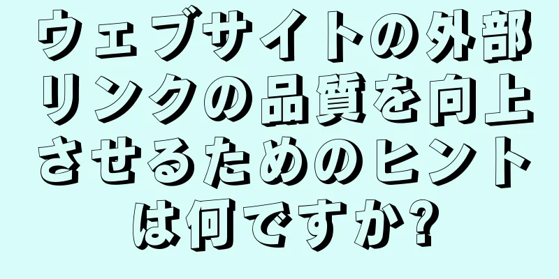 ウェブサイトの外部リンクの品質を向上させるためのヒントは何ですか?