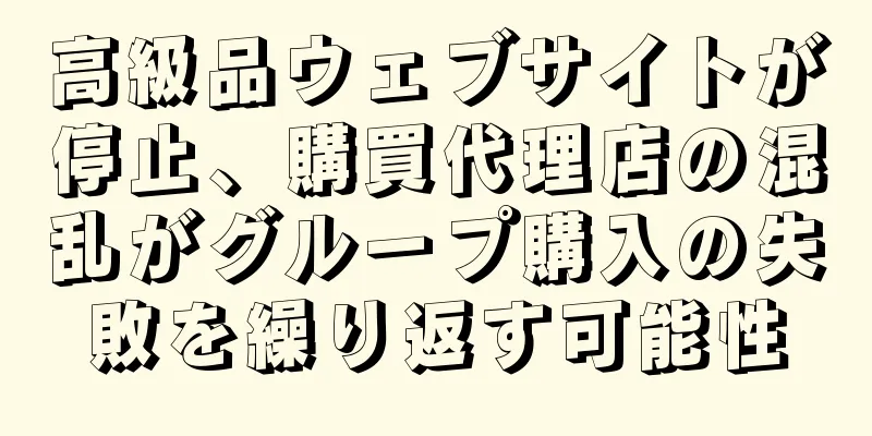 高級品ウェブサイトが停止、購買代理店の混乱がグループ購入の失敗を繰り返す可能性