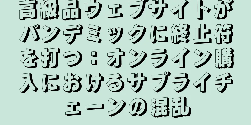 高級品ウェブサイトがパンデミックに終止符を打つ：オンライン購入におけるサプライチェーンの混乱