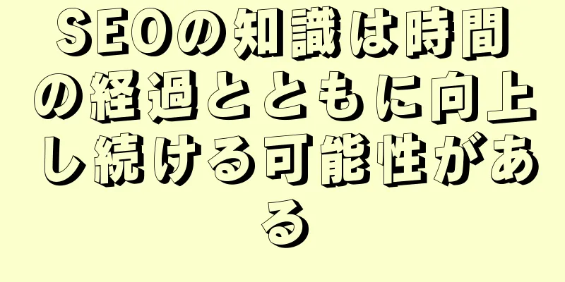 SEOの知識は時間の経過とともに向上し続ける可能性がある