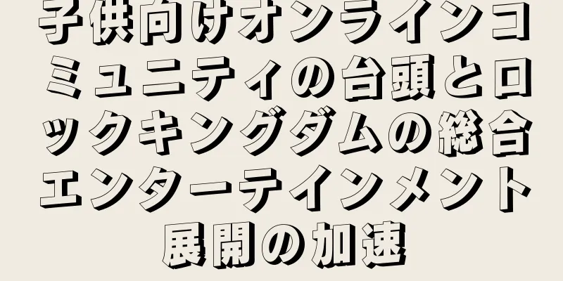 子供向けオンラインコミュニティの台頭とロックキングダムの総合エンターテインメント展開の加速