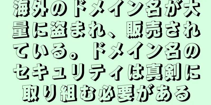 海外のドメイン名が大量に盗まれ、販売されている。ドメイン名のセキュリティは真剣に取り組む必要がある