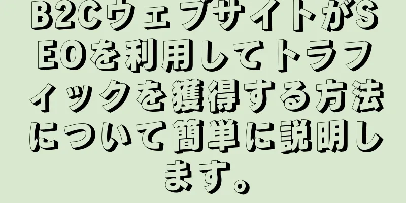 B2CウェブサイトがSEOを利用してトラフィックを獲得する方法について簡単に説明します。