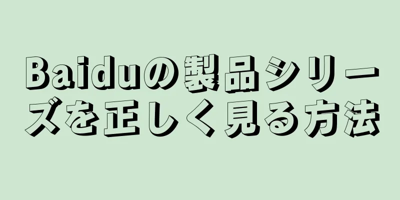 Baiduの製品シリーズを正しく見る方法