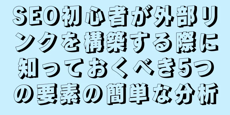 SEO初心者が外部リンクを構築する際に知っておくべき5つの要素の簡単な分析