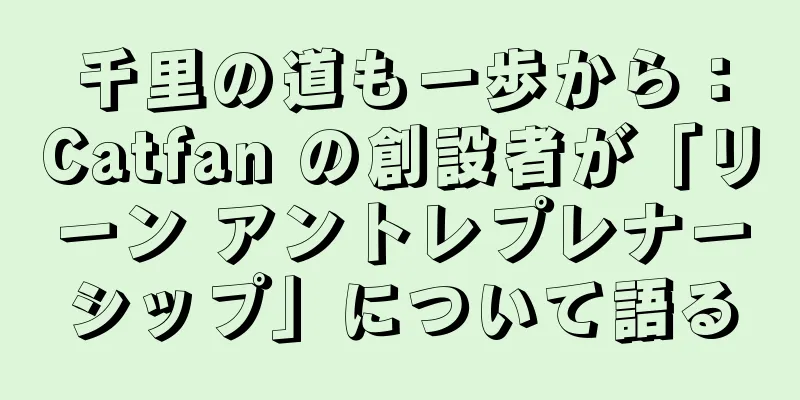 千里の道も一歩から：Catfan の創設者が「リーン アントレプレナーシップ」について語る