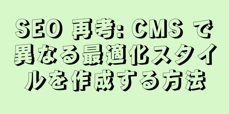 SEO 再考: CMS で異なる最適化スタイルを作成する方法