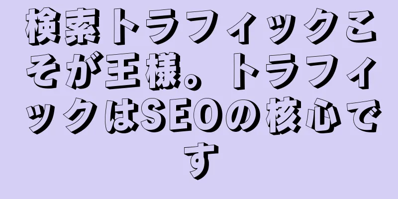 検索トラフィックこそが王様。トラフィックはSEOの核心です
