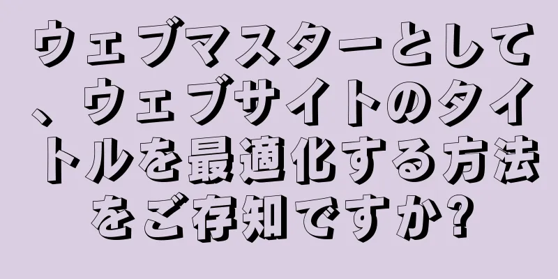 ウェブマスターとして、ウェブサイトのタイトルを最適化する方法をご存知ですか?