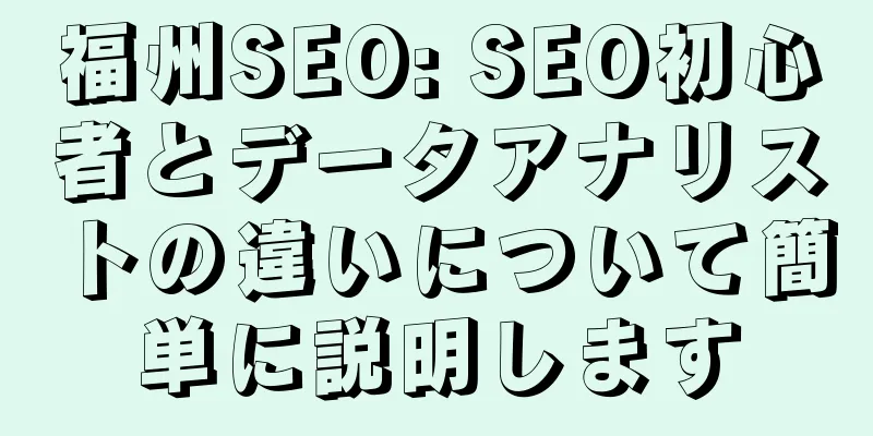 福州SEO: SEO初心者とデータアナリストの違いについて簡単に説明します