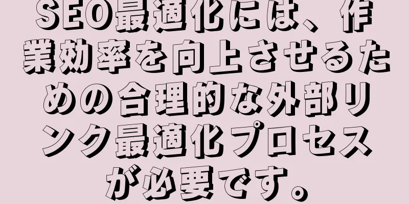 SEO最適化には、作業効率を向上させるための合理的な外部リンク最適化プロセスが必要です。