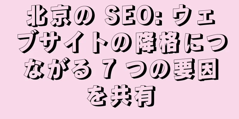 北京の SEO: ウェブサイトの降格につながる 7 つの要因を共有