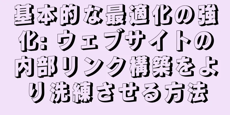 基本的な最適化の強化: ウェブサイトの内部リンク構築をより洗練させる方法
