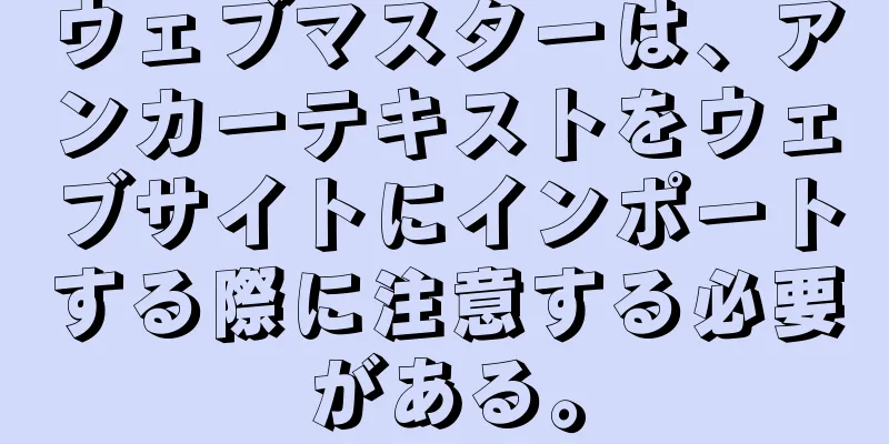 ウェブマスターは、アンカーテキストをウェブサイトにインポートする際に注意する必要がある。