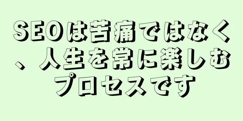 SEOは苦痛ではなく、人生を常に楽しむプロセスです