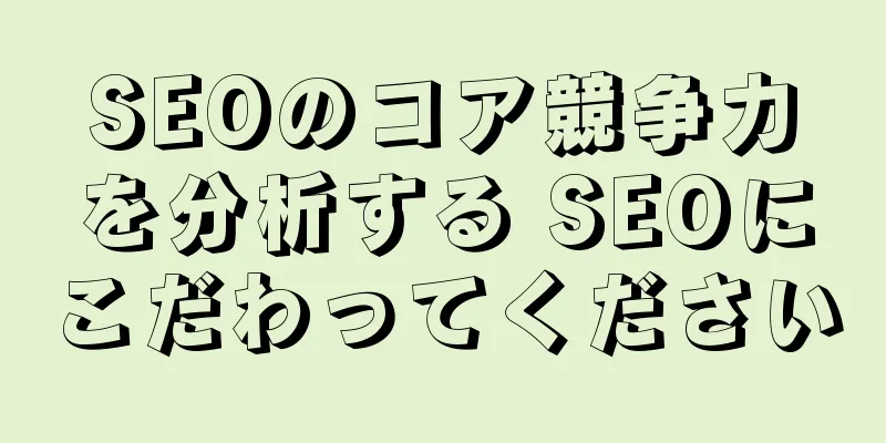 SEOのコア競争力を分析する SEOにこだわってください