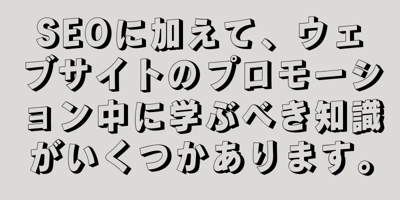 SEOに加えて、ウェブサイトのプロモーション中に学ぶべき知識がいくつかあります。