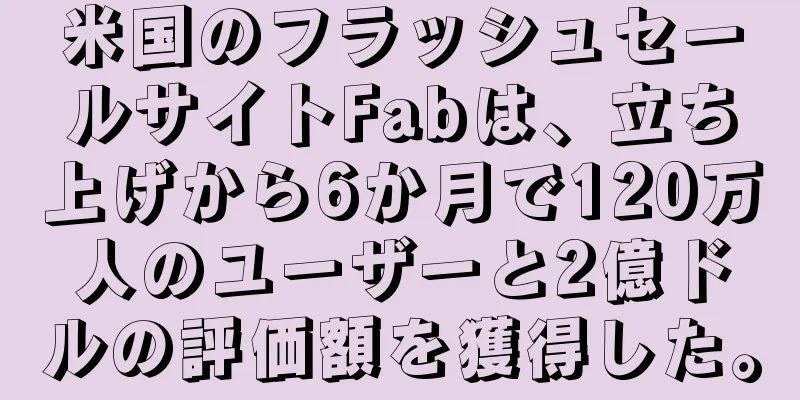 米国のフラッシュセールサイトFabは、立ち上げから6か月で120万人のユーザーと2億ドルの評価額を獲得した。