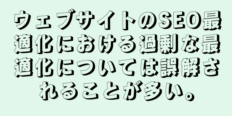 ウェブサイトのSEO最適化における過剰な最適化については誤解されることが多い。