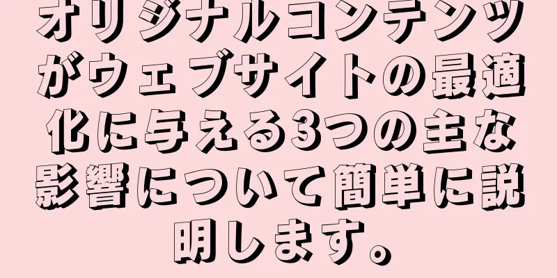 オリジナルコンテンツがウェブサイトの最適化に与える3つの主な影響について簡単に説明します。