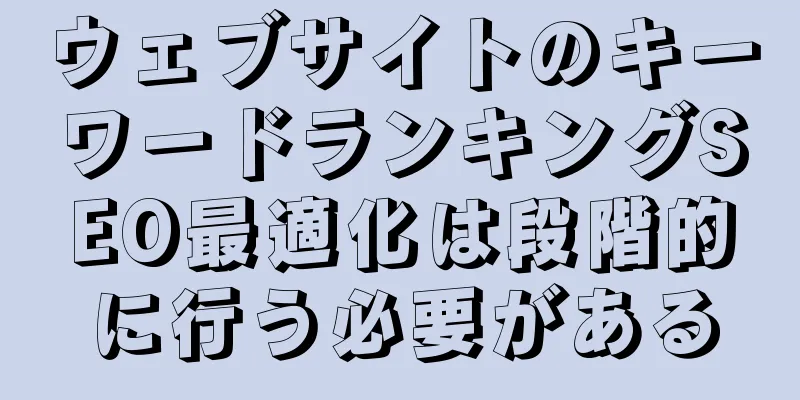 ウェブサイトのキーワードランキングSEO最適化は段階的に行う必要がある